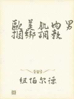 欧美肌肉男gv捆绑调教