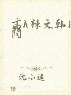 高h辣文韩国财阀