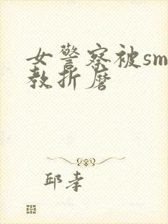 女警察被sm调教折磨