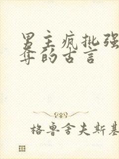 男主疯批强取豪夺的古言