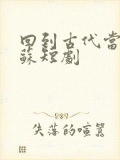 回到古代当太子苏短剧