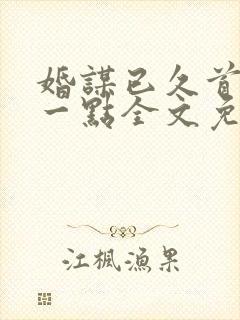 婚谋已久首席轻一点全文免费阅读