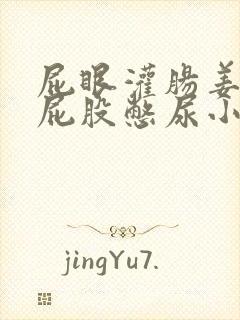 屁眼灌肠姜罚打屁股憋尿小说