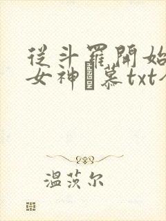 从斗罗开始俘获女神鞪慕txt全本未删减下载