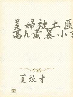 美妇被土匪蹂躏高h黄暴小说