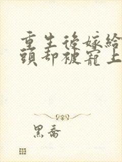 重生后嫁给死对头却被宠上天短剧