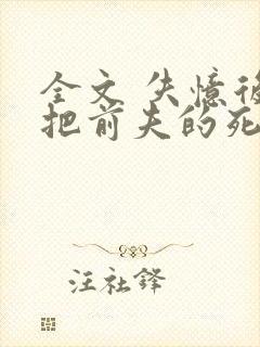 全文 失忆后错把前夫的死对头当老公