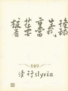 校花重生后,哭着要当我舔狗小说