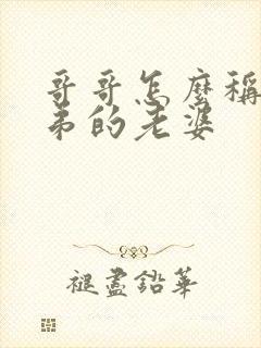 哥哥怎么称呼弟弟的老婆