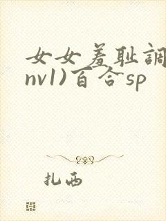 女女羞耻调教(nv1)百合sp