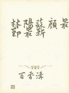 林阳苏颜最新章节最新