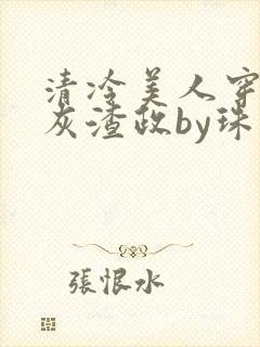 清冷美人穿成炮灰渣政by珠泠