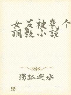 女友被几个老头调教小说