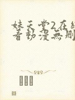 妹天堂2在线观看动漫无删减