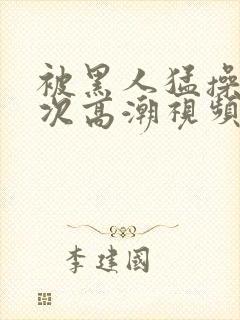 被黑人猛操12次高潮视频播放