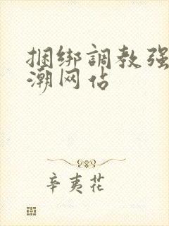 捆绑调教强制高潮网站