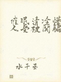 催眠清冷懵懂美人受被哄骗的小说