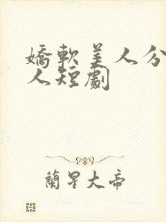 娇软美人分外勾人短剧