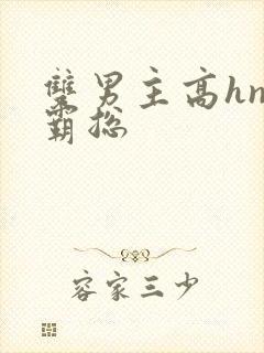 双男主高hnp霸总