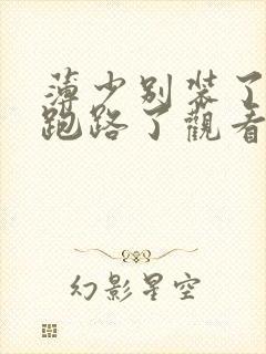 薄少别装了夫人跑路了观看全集