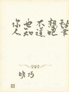 你也不想秘密被人知道吧笔趣阁免费阅读