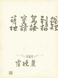 萌宝驾到总裁爹地请接招短剧免费