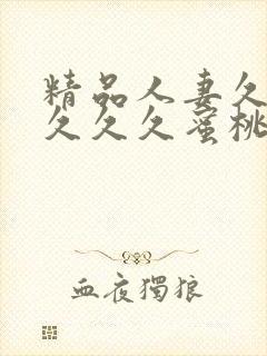 精品人妻久久久久久久蜜桃酷视