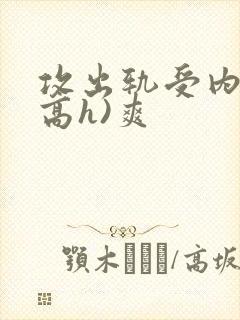 攻出轨受内s(高h)爽