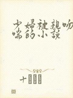 少妇被亲吻并娇喘的小说