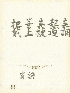 把蒂夹起来乖乖戴上被迫调教小说