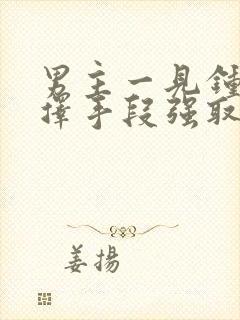 男主一见钟情不择手段强取豪夺