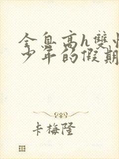 全息高h双性美少年的假期小说