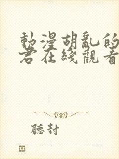 动漫胡乱的深见君在线观看