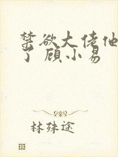 禁欲大佬他沦陷了 顾小易