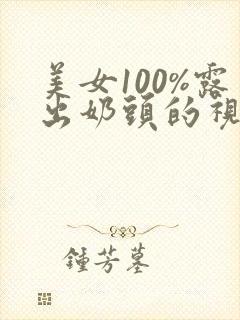 美女100%露出奶头的视频