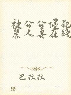 被公公侵犯的美丽人妻在线观看