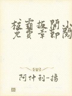 校霸扳开小班长免费章节阅读