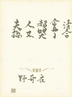 夫人超会清冷傅总又哭了合集