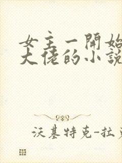 女主一开始就是大佬的小说