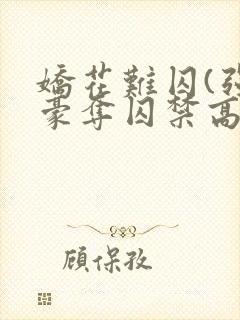 娇花难囚(强取豪夺囚禁高h)作者:霁夜茶