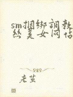 sm捆绑调教白丝美女网站