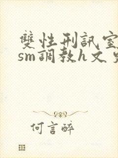 双性刑讯室凌虐sm调教h文更新时间