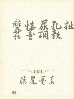 双性尿孔扯开用花蒂调教