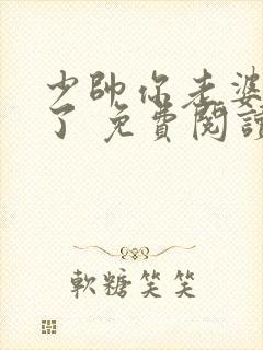 少帅你老婆又跑了 免费阅读