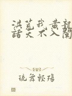 洪荒我黄龙炼化诸天不入阐教笔趣阁