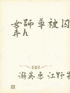 女师尊被囚禁玩弄h