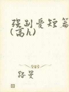 强制爱短篇合集(高h)