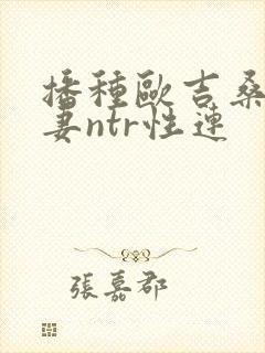 播种欧吉桑与人妻ntr性连