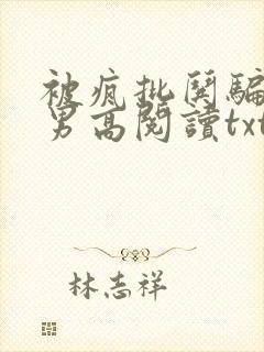 被疯批哄骗阴郁男高阅读txt结局笔趣阁