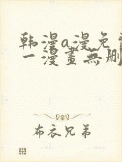 韩漫a漫免费第一漫画无删减